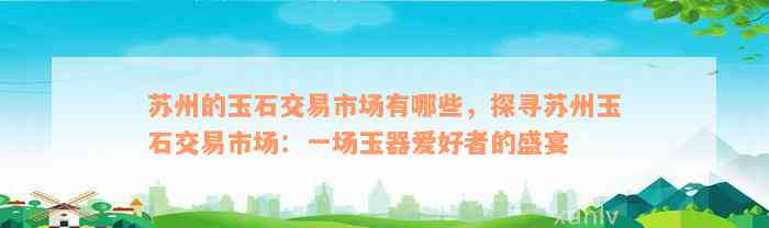 苏州的玉石交易市场有哪些，探寻苏州玉石交易市场：一场玉器爱好者的盛宴