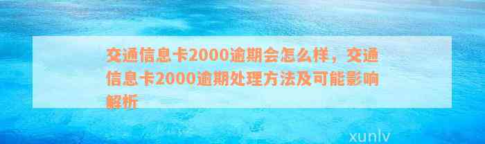 交通信息卡2000逾期会怎么样，交通信息卡2000逾期处理方法及可能影响解析