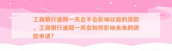 工商银行逾期一天会不会影响以后的贷款，工商银行逾期一天会如何影响未来的贷款申请?