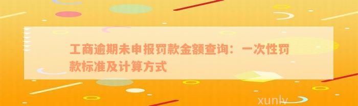 工商逾期未申报罚款金额查询：一次性罚款标准及计算方式