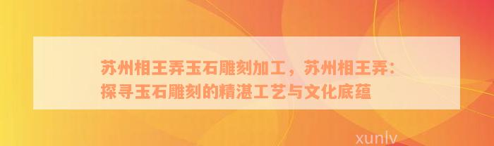 苏州相王弄玉石雕刻加工，苏州相王弄：探寻玉石雕刻的精湛工艺与文化底蕴