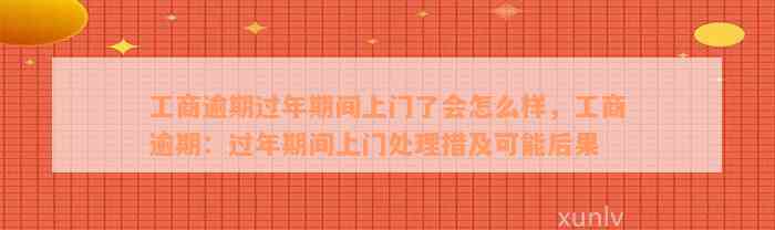 工商逾期过年期间上门了会怎么样，工商逾期：过年期间上门处理措及可能后果