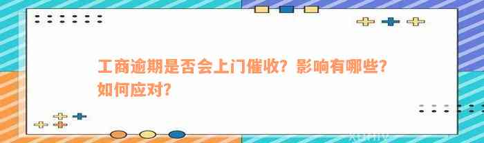 工商逾期是否会上门催收？影响有哪些？如何应对？