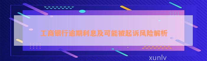 工商银行逾期利息及可能被起诉风险解析