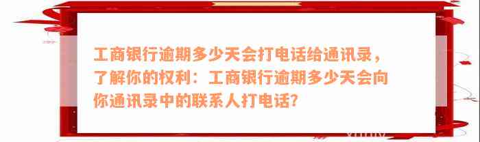 工商银行逾期多少天会打电话给通讯录，了解你的权利：工商银行逾期多少天会向你通讯录中的联系人打电话？