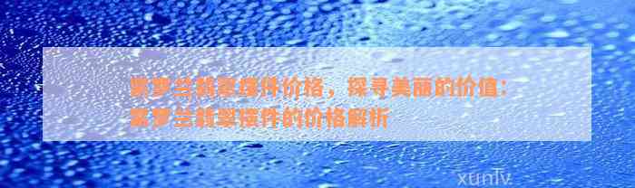 紫罗兰翡翠摆件价格，探寻美丽的价值：紫罗兰翡翠摆件的价格解析