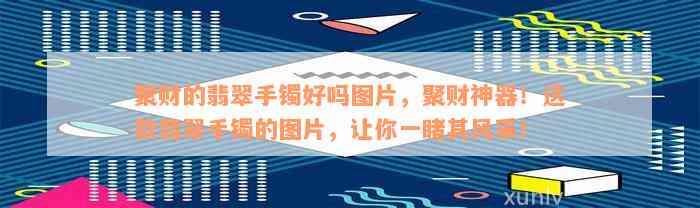 聚财的翡翠手镯好吗图片，聚财神器！这款翡翠手镯的图片，让你一睹其风采！