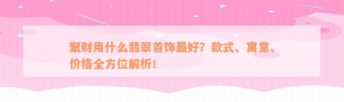 聚财用什么翡翠首饰最好？款式、寓意、价格全方位解析！