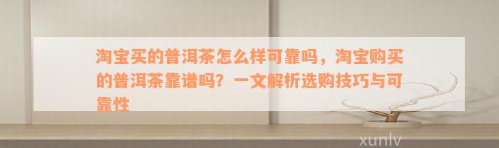 淘宝买的普洱茶怎么样可靠吗，淘宝购买的普洱茶靠谱吗？一文解析选购技巧与可靠性