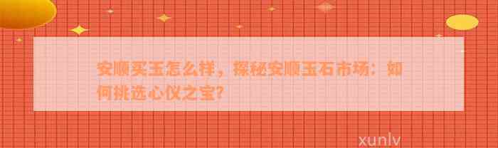 安顺买玉怎么样，探秘安顺玉石市场：如何挑选心仪之宝？