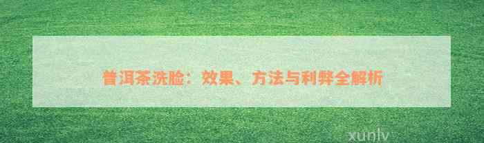 普洱茶洗脸：效果、方法与利弊全解析