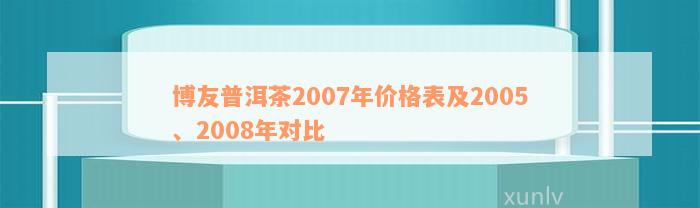 博友普洱茶2007年价格表及2005、2008年对比