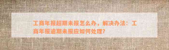 工商年报超期未报怎么办，解决办法：工商年报逾期未报应如何处理？