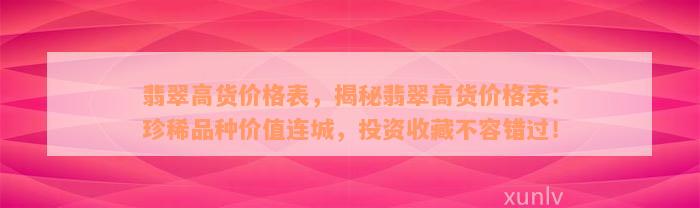 翡翠高货价格表，揭秘翡翠高货价格表：珍稀品种价值连城，投资收藏不容错过！