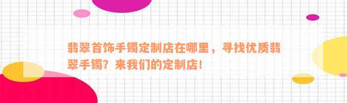 翡翠首饰手镯定制店在哪里，寻找优质翡翠手镯？来我们的定制店！