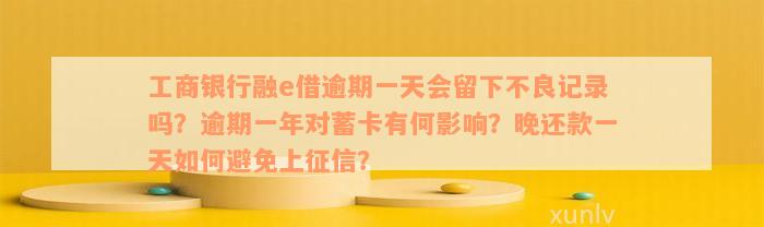 工商银行融e借逾期一天会留下不良记录吗？逾期一年对蓄卡有何影响？晚还款一天如何避免上征信？