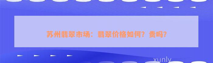 苏州翡翠市场：翡翠价格如何？贵吗？