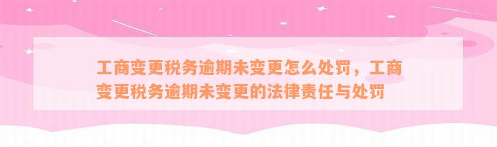 工商变更税务逾期未变更怎么处罚，工商变更税务逾期未变更的法律责任与处罚