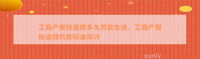 工商户报税逾期多久罚款合适，工商户报税逾期罚款标准探讨