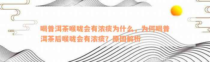 喝普洱茶喉咙会有浓痰为什么，为何喝普洱茶后喉咙会有浓痰？原因解析