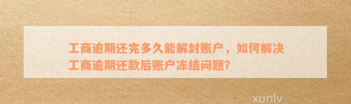 工商逾期还完多久能解封账户，如何解决工商逾期还款后账户冻结问题？