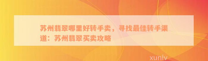 苏州翡翠哪里好转手卖，寻找最佳转手渠道：苏州翡翠买卖攻略