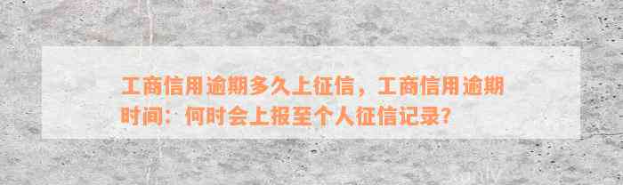 工商信用逾期多久上征信，工商信用逾期时间：何时会上报至个人征信记录？