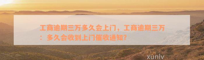 工商逾期三万多久会上门，工商逾期三万：多久会收到上门催收通知？