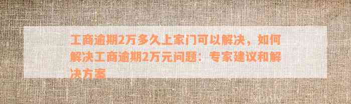 工商逾期2万多久上家门可以解决，如何解决工商逾期2万元问题：专家建议和解决方案