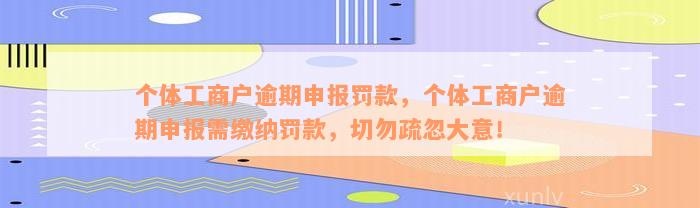 个体工商户逾期申报罚款，个体工商户逾期申报需缴纳罚款，切勿疏忽大意！