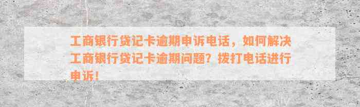 工商银行贷记卡逾期申诉电话，如何解决工商银行贷记卡逾期问题？拨打电话进行申诉！