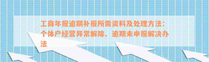 工商年报逾期补报所需资料及处理方法：个体户经营异常解除、逾期未申报解决办法