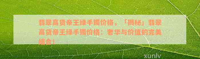 翡翠高货帝王绿手镯价格，「揭秘」翡翠高货帝王绿手镯价格：奢华与价值的完美结合！