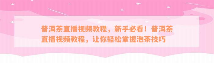 普洱茶直播视频教程，新手必看！普洱茶直播视频教程，让你轻松掌握泡茶技巧
