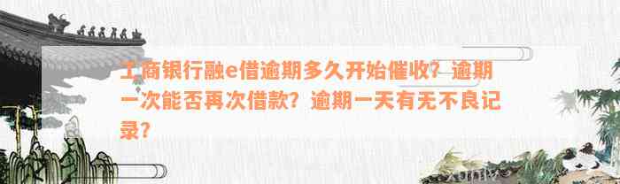 工商银行融e借逾期多久开始催收？逾期一次能否再次借款？逾期一天有无不良记录？