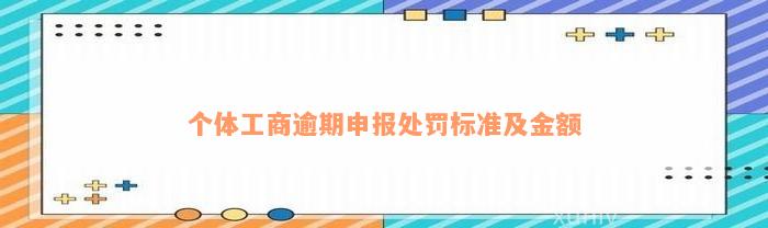 个体工商逾期申报处罚标准及金额