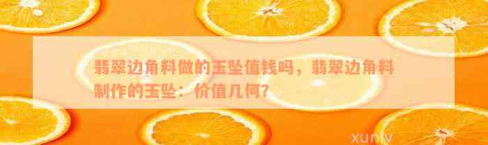 翡翠边角料做的玉坠值钱吗，翡翠边角料制作的玉坠：价值几何？