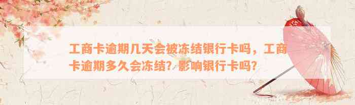 工商卡逾期几天会被冻结银行卡吗，工商卡逾期多久会冻结？影响银行卡吗？