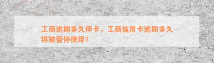 工商逾期多久停卡，工商信用卡逾期多久将被暂停使用？