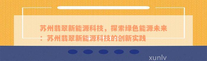 苏州翡翠新能源科技，探索绿色能源未来：苏州翡翠新能源科技的创新实践