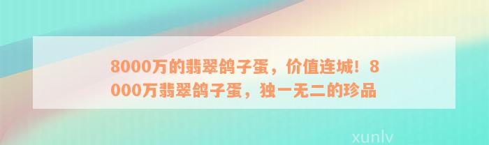 8000万的翡翠鸽子蛋，价值连城！8000万翡翠鸽子蛋，独一无二的珍品