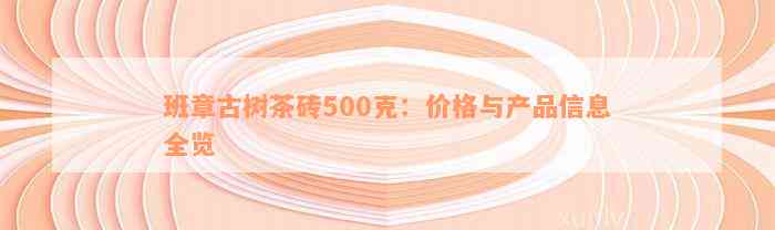 班章古树茶砖500克：价格与产品信息全览