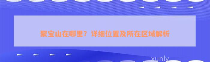 聚宝山在哪里？详细位置及所在区域解析