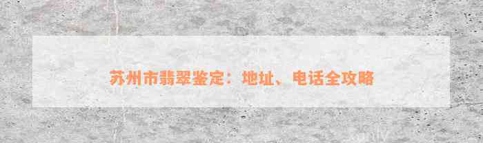 苏州市翡翠鉴定：地址、电话全攻略