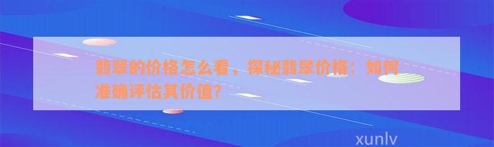 翡翠的价格怎么看，探秘翡翠价格：如何准确评估其价值？