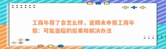 工商年报了会怎么样，逾期未申报工商年报：可能面临的后果和解决办法