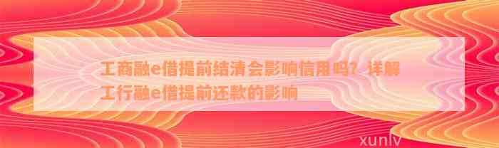 工商融e借提前结清会影响信用吗？详解工行融e借提前还款的影响