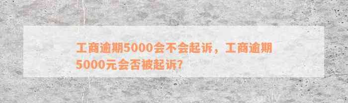 工商逾期5000会不会起诉，工商逾期5000元会否被起诉？