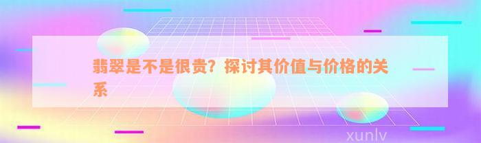 翡翠是不是很贵？探讨其价值与价格的关系