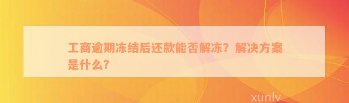 工商逾期冻结后还款能否解冻？解决方案是什么？